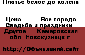 Платье белое до колена › Цена ­ 800 - Все города Свадьба и праздники » Другое   . Кемеровская обл.,Новокузнецк г.